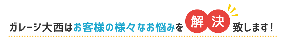 ガレージ大西はお客様の様々なお悩みを解決致します！